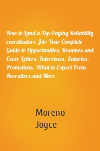 How to Land a Top-Paying Reliability coordinators Job: Your Complete Guide to Opportunities, Resumes and Cover Letters, Interviews, Salaries, Promotions, What to Expect From Recruiters and More