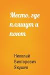 Николай Викторович Якушев - Место, где пляшут и поют
