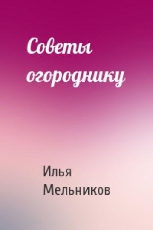 Обложка книги «Советы огороднику» — Илья Мельников