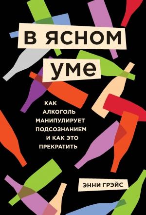 Обложка книги «В ясном уме. Вся правда про алкоголь» — Энни Грэйс
