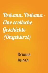 Toskana, Toskana - Eine erotische Geschichte (Ungekürzt)