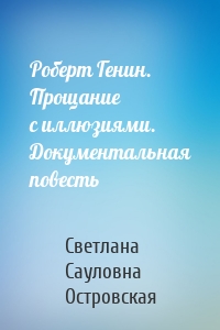 Роберт Генин. Прощание с иллюзиями. Документальная повесть