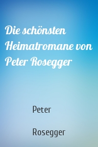 Die schönsten Heimatromane von Peter Rosegger