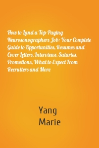 How to Land a Top-Paying Neurosonographers Job: Your Complete Guide to Opportunities, Resumes and Cover Letters, Interviews, Salaries, Promotions, What to Expect From Recruiters and More