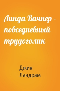 Линда Вачнер - повседневный трудоголик