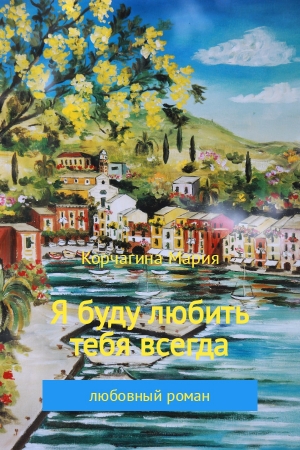 Обложка книги «Я буду любить тебя всегда» — Мария Корчагина