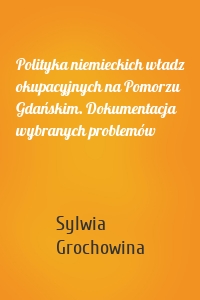 Polityka niemieckich władz okupacyjnych na Pomorzu Gdańskim. Dokumentacja wybranych problemów