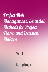 Project Risk Management. Essential Methods for Project Teams and Decision Makers