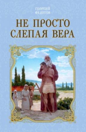Обложка книги «Не просто слепая вера» — Георгий Федотов