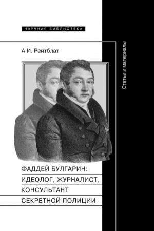 Обложка книги «Фаддей Венедиктович Булгарин: идеолог, журналист, консультант секретной полиции. Статьи и материалы» — Абрам Рейтблат
