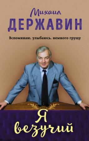 Обложка книги «Я везучий. Вспоминаю, улыбаюсь, немного грущу» — Михаил Державин