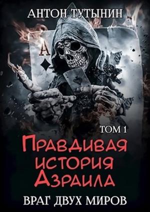Обложка книги «Правдивая история Азраила. Враг двух миров. Том 1-й» — Антон Тутынин