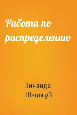 Обложка книги «Работа по распределению» — Зинаида Шедогуб