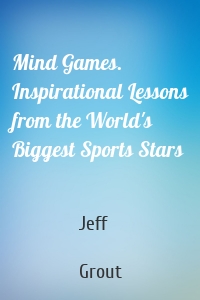 Mind Games. Inspirational Lessons from the World's Biggest Sports Stars