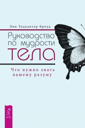 Обложка книги «Руководство по мудрости тела. Что нужно знать вашему разуму» — Энн Броуд