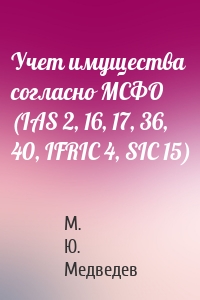 Учет имущества согласно МСФО (IAS 2, 16, 17, 36, 40, IFRIC 4, SIC 15)