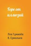 Лев Николаевич Гумилёв, В. Ермолаев - Горе от иллюзий