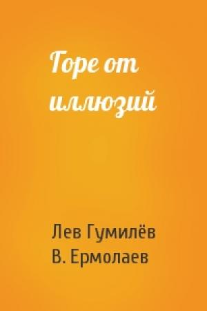 Обложка книги «Горе от иллюзий» — Лев Николаевич Гумилёв, В. Ермолаев