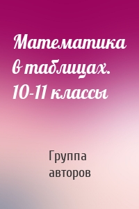 Математика в таблицах. 10-11 классы