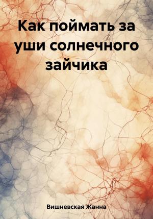 Обложка книги «Как поймать за уши солнечного зайчика» — Жанна Вишневская
