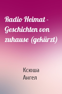 Radio Heimat - Geschichten von zuhause (gekürzt)