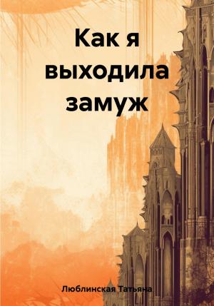 Обложка книги «Как я выходила замуж» — Татьяна Люблинская