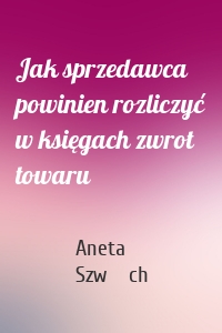 Jak sprzedawca powinien rozliczyć w księgach zwrot towaru