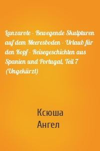 Lanzarote - Bewegende Skulpturen auf dem Meeresboden - Urlaub für den Kopf - Reisegeschichten aus Spanien und Portugal, Teil 7 (Ungekürzt)