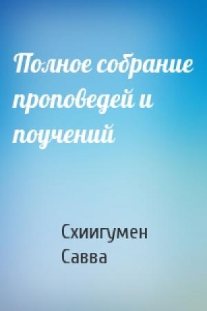 Обложка книги «Полное собрание проповедей и поучений» — Схиигумен Савва
