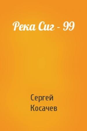 Обложка книги «Река Сиг - 99» — Сергей Косачев