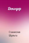 Станислав Шульга - Декодер