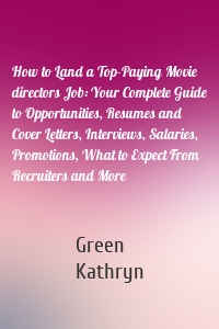 How to Land a Top-Paying Movie directors Job: Your Complete Guide to Opportunities, Resumes and Cover Letters, Interviews, Salaries, Promotions, What to Expect From Recruiters and More