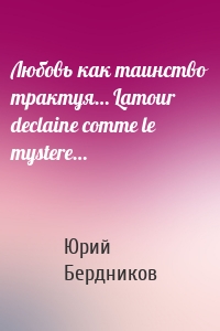 Любовь как таинство трактуя… Lamour declaine comme le mystere…