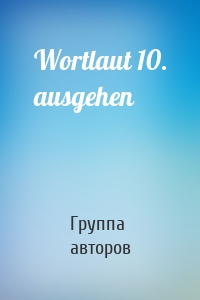 Wortlaut 10. ausgehen