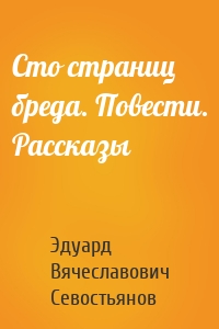 Сто страниц бреда. Повести. Рассказы