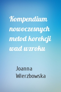 Kompendium nowoczesnych metod korekcji wad wzroku