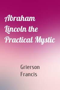 Abraham Lincoln the Practical Mystic