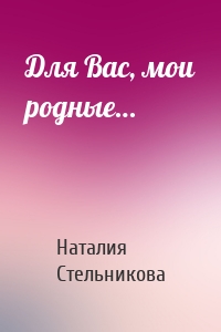 Для Вас, мои родные…
