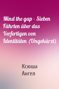 Mind the gap - Sieben Fährten über das Verfertigen von Identitäten (Ungekürzt)