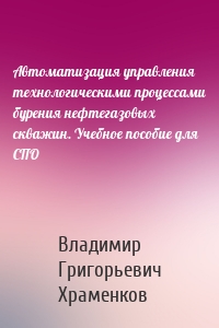 Автоматизация управления технологическими процессами бурения нефтегазовых скважин. Учебное пособие для СПО