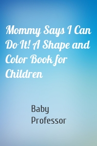 Mommy Says I Can Do It! A Shape and Color Book for Children