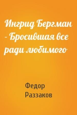 Обложка книги «Ингрид Бергман - Бросившая все ради любимого» — Федор Раззаков