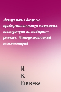 Актуальные вопросы проведения анализа состояния конкуренции на товарных рынках. Методологичсекий комментарий