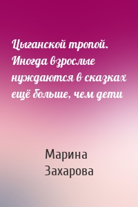 Цыганской тропой. Иногда взрослые нуждаются в сказках ещё больше, чем дети