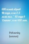 Poltavsky (vasnas) - 600 семей евреев Исхода, а не 2-3 млн.чел. ~ 43 года в 'Египте', а не 430 лет.