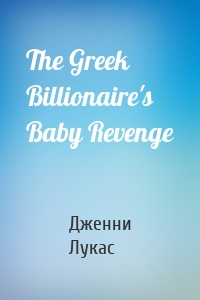 The Greek Billionaire's Baby Revenge