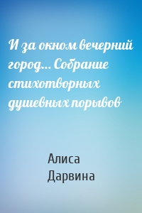 И за окном вечерний город… Собрание стихотворных душевных порывов