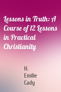 Lessons in Truth: A Course of 12 Lessons in Practical Christianity