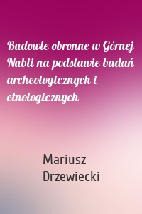 Budowle obronne w Górnej Nubii na podstawie badań archeologicznych i etnologicznych