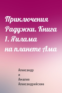 Приключения Радужки. Книга 1. Яилама на планете Ама